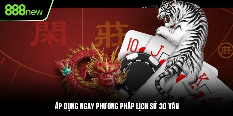 Áp dụng ngay phương pháp lịch sử 30 ván