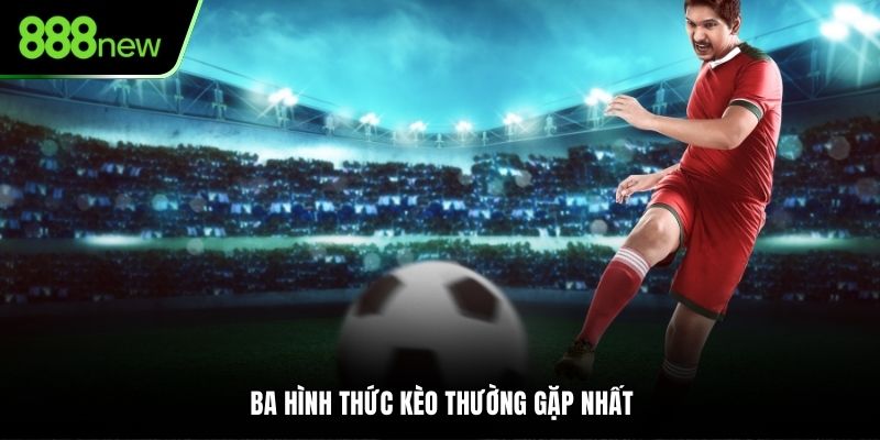 Ba hình thức kèo thường gặp nhất