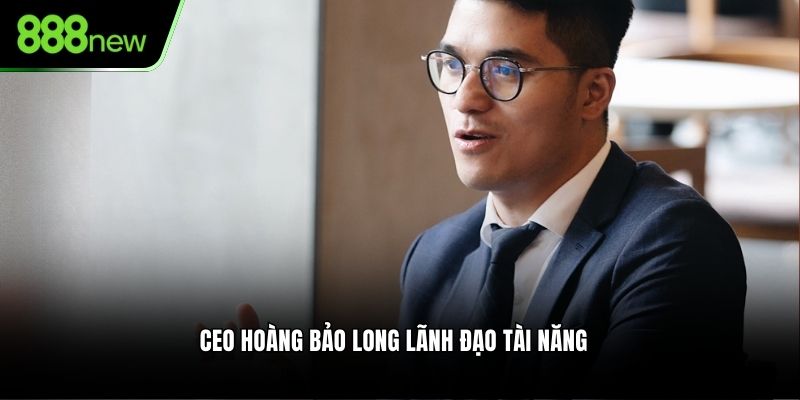 CEO Hoàng Bảo Long lãnh đạo tài năng
