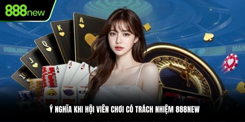 Ý nghĩa khi hội viên chơi có trách nhiệm tại 888NEW